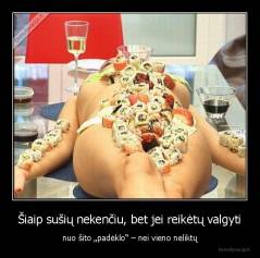 Šiaip sušių nekenčiu, bet jei reikėtų valgyti - nuo šito „padėklo“ – nei vieno neliktų