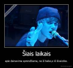 Šiais laikais - apie dainavima sprendžiama, ne iš balso,o iš išvaizdos.