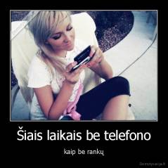 Šiais laikais be telefono - kaip be rankų