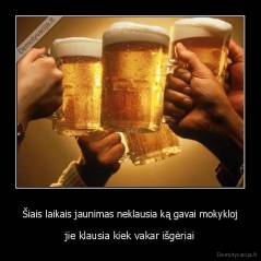 Šiais laikais jaunimas neklausia ką gavai mokykloj - jie klausia kiek vakar išgėriai