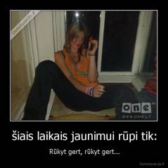 šiais laikais jaunimui rūpi tik: - Rūkyt gert, rūkyt gert...