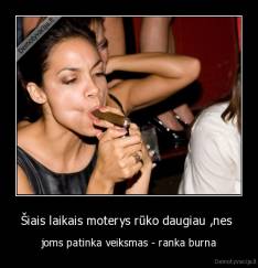 Šiais laikais moterys rūko daugiau ,nes  - joms patinka veiksmas - ranka burna