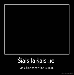 Šiais laikais ne  - vien žmonėm būna sunku.