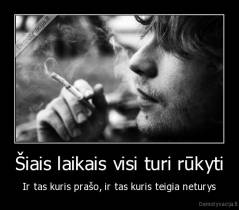 Šiais laikais visi turi rūkyti - Ir tas kuris prašo, ir tas kuris teigia neturys