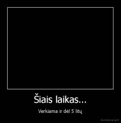 Šiais laikas... - Verkiama ir dėl 5 litų