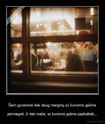 Šiam gyvenime tiek daug merginų su kuriomis galima - permiegoti. Ir tiek mažai, su kuriomis galima pasikalbėti...