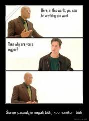 Šiame pasaulyje negali būti, kuo norėtum būti - 