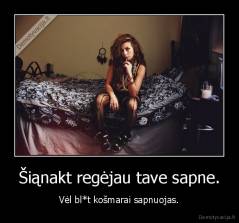 Šiąnakt regėjau tave sapne. - Vėl bl*t košmarai sapnuojas.