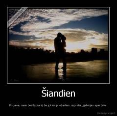 Šiandien - Prigavau save besišypsantį be jokios priežasties..supratau,galvojau apie tave 