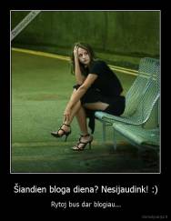 Šiandien bloga diena? Nesijaudink! :) - Rytoj bus dar blogiau...