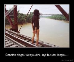 Šiandien blogai? Nesijaudink! Ryt bus dar blogiau… - 