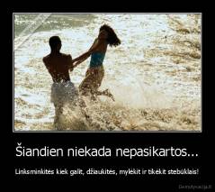 Šiandien niekada nepasikartos... - Linksminkitės kiek galit, džiaukitės, mylėkit ir tikėkit stebūklais!