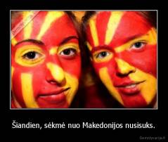 Šiandien, sėkmė nuo Makedonijos nusisuks. - 