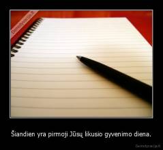 Šiandien yra pirmoji Jūsų likusio gyvenimo diena. - 