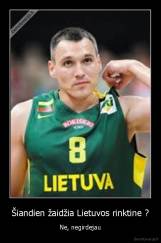 Šiandien žaidžia Lietuvos rinktine ? - Ne, negirdejau