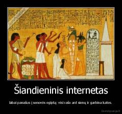 Šiandieninis internetas - labai panašus į senovės egiptą: visi rašo ant sienų ir garbina kates.