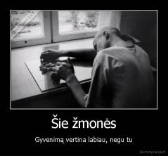 Šie žmonės - Gyvenimą vertina labiau, negu tu