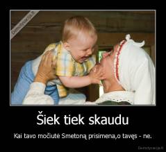 Šiek tiek skaudu - Kai tavo močiutė Smetoną prisimena,o tavęs - ne.
