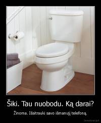 Šiki. Tau nuobodu. Ką darai? - Žinoma. Išsitrauki savo išmanujį telefoną.
