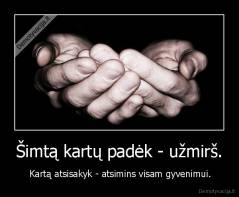 Šimtą kartų padėk - užmirš. -  Kartą atsisakyk - atsimins visam gyvenimui.