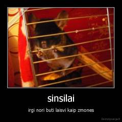 sinsilai - irgi nori buti laisvi kaip zmones