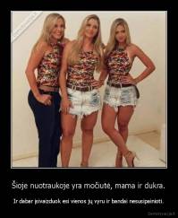 Šioje nuotraukoje yra močiutė, mama ir dukra. - Ir dabar įsivaizduok esi vienos jų vyru ir bandai nesusipainioti.