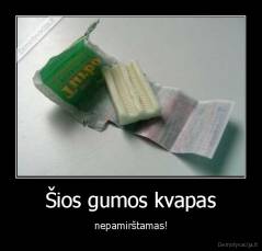 Šios gumos kvapas - nepamirštamas!