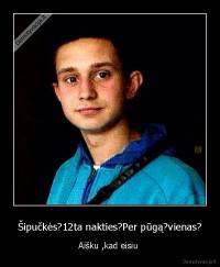 Šipučkės?12ta nakties?Per pūgą?vienas? - Aišku ,kad eisiu 