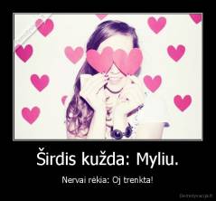 Širdis kužda: Myliu. - Nervai rėkia: Oj trenkta!