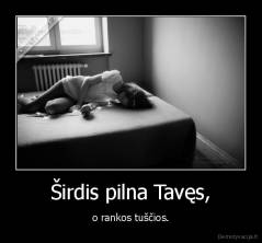 Širdis pilna Tavęs, - o rankos tuščios.