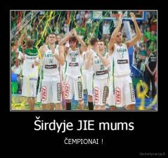 Širdyje JIE mums - ČEMPIONAI !