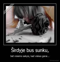 Širdyje bus sunku, - bet visiems sakysi, kad viskas gerai...