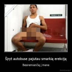 Šįryt autobuse pajutau smarkią erekciją - Besiremiančią į mane