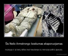 Šis Neilo Armstrongo kostiumas eksponuojamas - muziejuje ir jo batų raštas visai nesutampa su mėnulyje paliktu įspaudu.