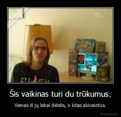 Šis vaikinas turi du trūkumus. - Vienas iš jų labai didelis, o kitas akivaizdus.