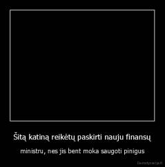 Šitą katiną reikėtų paskirti nauju finansų - ministru, nes jis bent moka saugoti pinigus