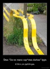 Šitas "čia ne mano sup*stas darbas" lygis - iš tikro yra įspūdingas.