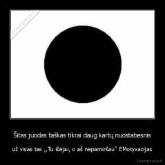 Šitas juodas taškas tikrai daug kartų nuostabesnis - už visas tas ,,Tu išėjai, o aš nepamiršau" EMotyvacijas