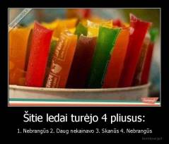 Šitie ledai turėjo 4 pliusus: - 1. Nebrangūs 2. Daug nekainavo 3. Skanūs 4. Nebrangūs