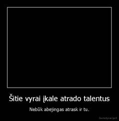 Šitie vyrai įkale atrado talentus - Nebūk abejingas atrask ir tu.