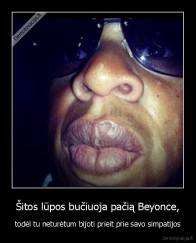 Šitos lūpos bučiuoja pačią Beyonce, - todėl tu neturėtum bijoti prieit prie savo simpatijos