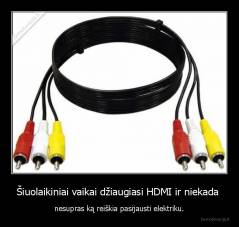 Šiuolaikiniai vaikai džiaugiasi HDMI ir niekada  - nesupras ką reiškia pasijausti elektriku.