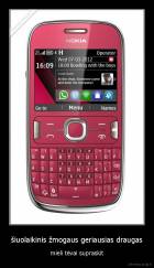 šiuolaikinis žmogaus geriausias draugas - mieli tėvai supraskit