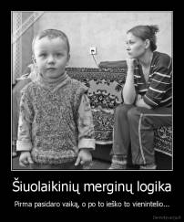 Šiuolaikinių merginų logika - Pirma pasidaro vaiką, o po to ieško to vienintelio...