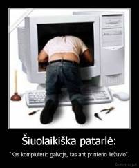 Šiuolaikiška patarlė: - "Kas kompiuterio galvoje, tas ant printerio liežuvio".