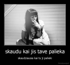 skaudu kai jis tave palieka - skaudziausia kai tu ji palieki