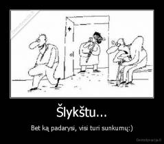 Šlykštu... - Bet ką padarysi, visi turi sunkumų:)