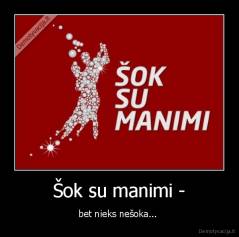 Šok su manimi - - bet nieks nešoka... 