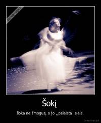 Šokį  - šoka ne žmogus, o jo ,,paleista'' siela.