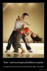 Šokis - aistros,energijos,kūrybiškumo junginys - Tai junginys kuris priverčia žmones šneketi kitokia kalba - Kuno kalba